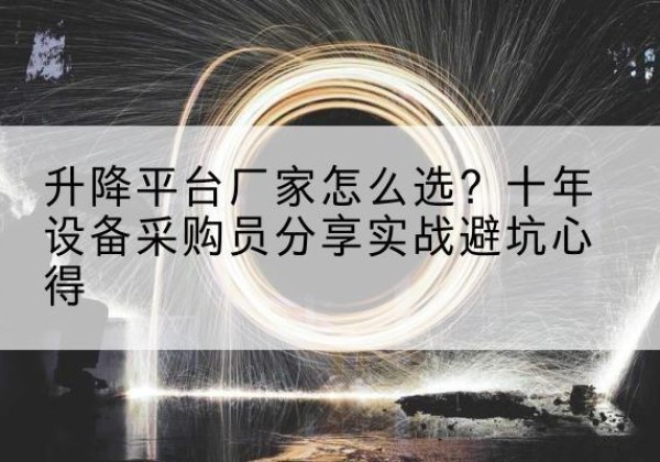 张家界升降平台厂家-怎么选？十年设备采购员分享实战避坑心得