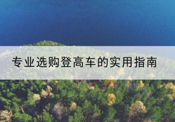 张家界电动登高车厂家推荐-专业选购登高车的实用指南