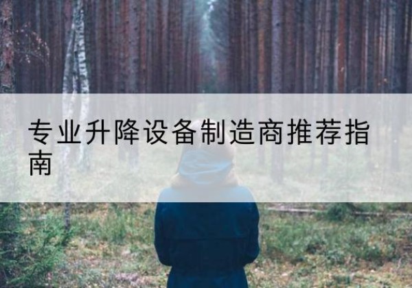 张家界电动剪叉升降平台厂家-专业升降设备制造商推荐指南