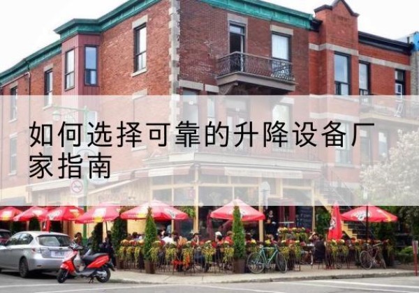 张家界电动升降机厂家-如何选择可靠的升降设备厂家指南
